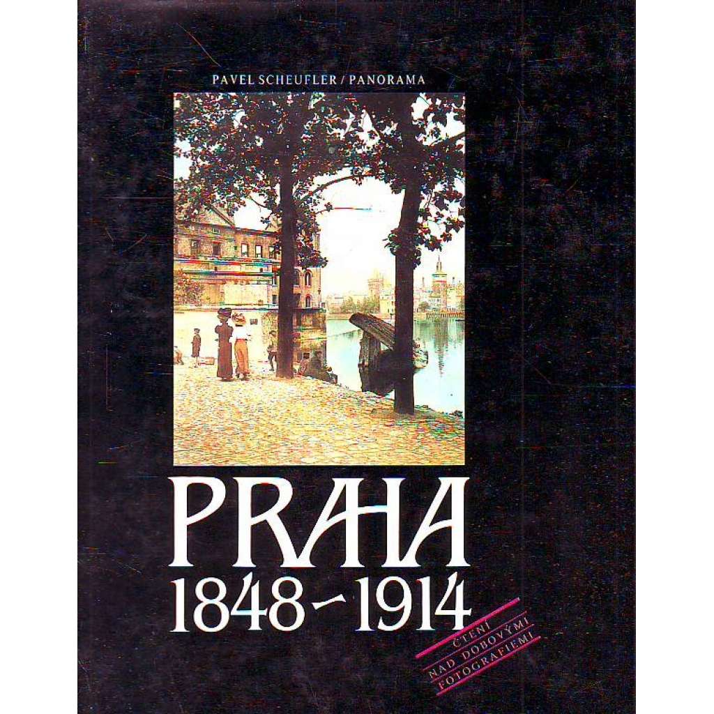 PRAHA 1848-1914 [Praha na starých fotografiích, staré fotografie Prahy 19. století] Čtení nad dobovými fotografiemi